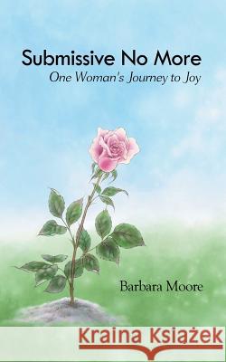 Submissive No More: One Woman's Journey to Joy Moore, Barbara 9781452560199 Balboa Press