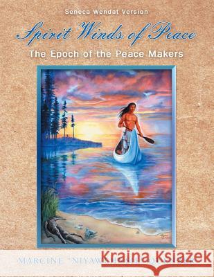 Spirit Winds of Peace: The Epoch of the Peace Makers Marcine Niyawehnsie Quenzer 9781452560281 Balboa Press