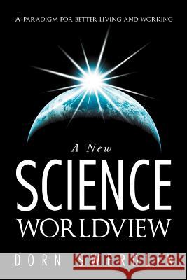 A New Science Worldview: A Paradigm for Better Living and Working Swerdlin, Dorn 9781452560939