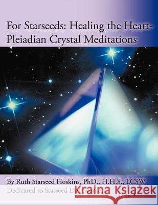 For Starseeds: Healing the Heart-Pleiadian Crystal Meditations Hoskins, Ruth Starseed 9781452561493 Balboa Press