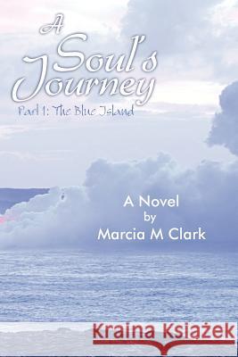 A Soul's Journey, Part 1 the Blue Island Marcia M. Clark 9781452562179