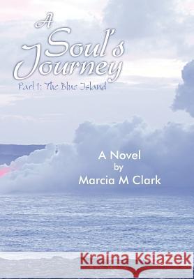 A Soul's Journey, Part 1 the Blue Island Marcia M. Clark 9781452562193 Balboa Press