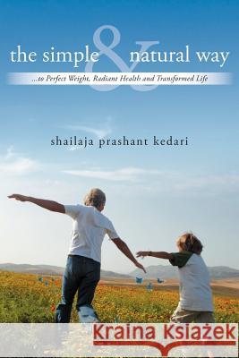 The Simple and Natural Way: ...to Perfect Weight, Radiant Health and Transformed Life Kedari, Shailaja Prashant 9781452562841 Balboa Press