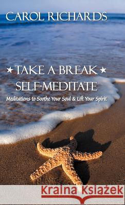 Take a Break Self-Meditate: Meditations to Soothe Your Soul & Lift Your Spirit Richards, Carol 9781452563329