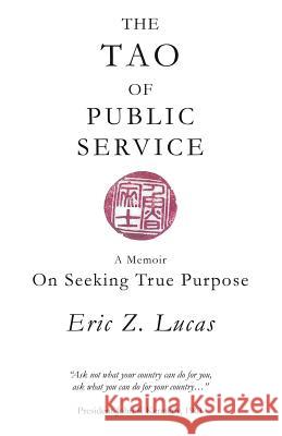 The Tao of Public Service: A Memoir: On Seeking True Purpose Lucas, Eric Z. 9781452563411