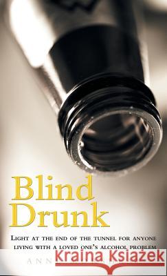 Blind Drunk: Light at the End of the Tunnel for Anyone Living with a Loved One's Alcohol Problem Morshead, Anne 9781452563640 Balboa Press
