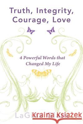 Truth, Integrity, Courage, Love: 4 Powerful Words That Changed My Life Glass, Lagina 9781452564517 Balboa Press