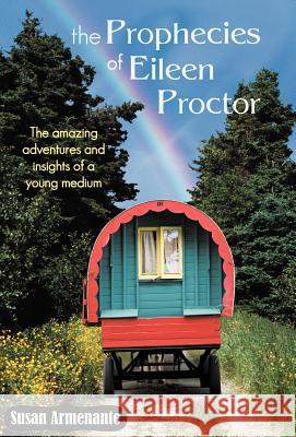 The Prophecies of Eileen Proctor: The Amazing Adventures and Insights of a Young Medium Armenante, Susan 9781452565040 Balboa Press