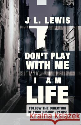 Don't Play with Me, I Am Life: Follow the Direction of Your Bishop (Penis) Lewis, J. L. 9781452565316 Balboa Press