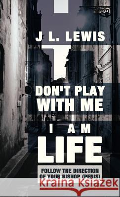 Don't Play with Me, I Am Life: Follow the Direction of Your Bishop (Penis) Lewis, J. L. 9781452565330 Balboa Press