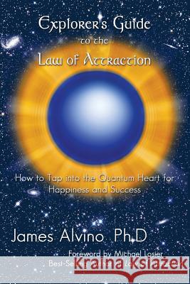 Explorer's Guide to the Law of Attraction: How to Tap Into the Quantum-Heart for Happiness and Success Alvino, James 9781452565798 Balboa Press