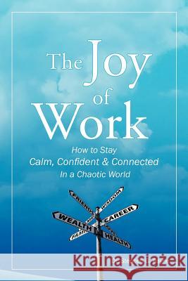 The Joy of Work: How to Stay Calm, Confident & Connected in a Chaotic World Payne, Stephen G. 9781452565859
