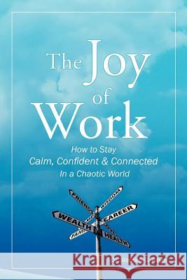 The Joy of Work: How to Stay Calm, Confident & Connected in a Chaotic World Payne, Stephen G. 9781452565859 Balboa Press