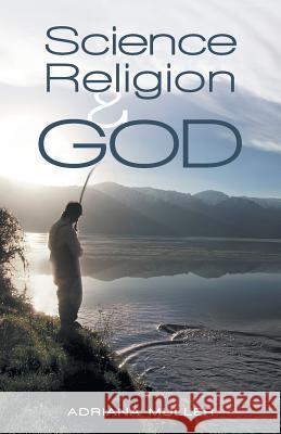 Science Religion and God Adriana Muller 9781452566061