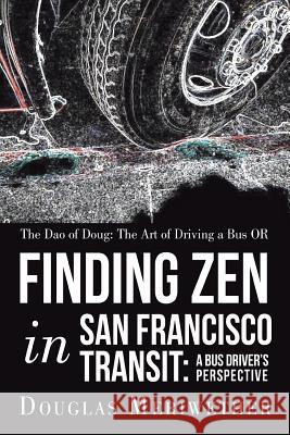 The Dao of Doug: The Art of Driving a Bus OR Finding Zen in San Francisco Transit: A Bus Driver's Perspective Meriwether, Douglas 9781452566498