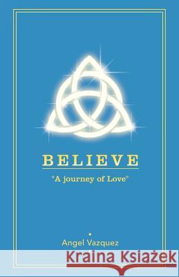 Believe: A Journey of Love Vazquez, Angel 9781452566702