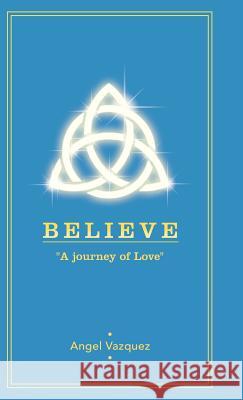 Believe: A Journey of Love Vazquez, Angel 9781452566726