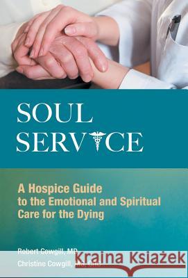 Soul Service: A Hospice Guide to the Emotional and Spiritual Care for the Dying Cowgill, Robert 9781452566801 Balboa Press