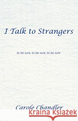 I Talk to Strangers: To Be Sure, to Be Sure, to Be Sure Carole Chandler 9781452566986 Balboa Press