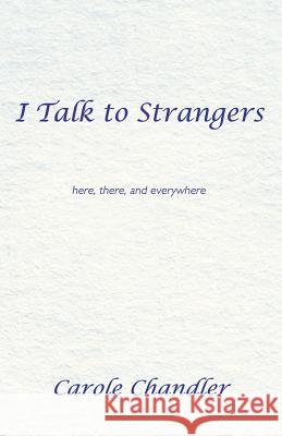 I Talk to Strangers: Here, There, and Everywhere Chandler, Carole 9781452567013