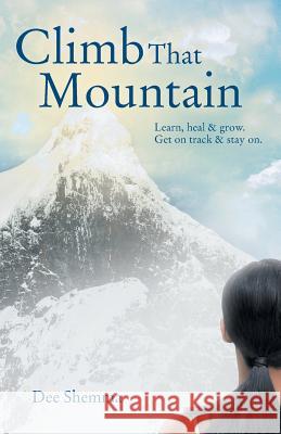 Climb That Mountain: Learn, Heal & Grow. Get on Track & Stay On. Shemma, Dee 9781452567358 Balboa Press