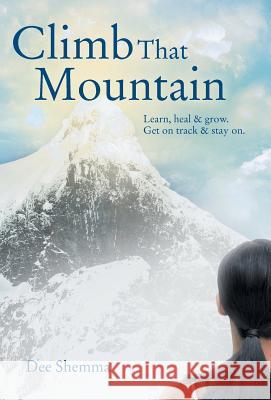 Climb That Mountain: Learn, Heal & Grow. Get on Track & Stay On. Shemma, Dee 9781452567372 Balboa Press