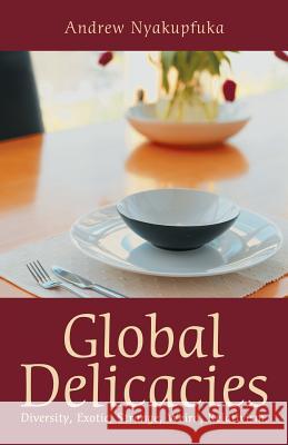 Global Delicacies: Diversity, Exotic, Strange, Weird, Relativism. Nyakupfuka, Andrew 9781452567907 Balboa Press