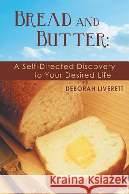 Bread and Butter: A Self-Directed Discovery to Your Desired Life Liverett, Deborah 9781452568065 Balboa Press