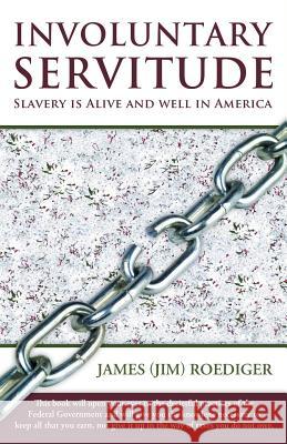 Involuntary Servitude: Slavery Is Alive and Well in America Roediger, James (Jim) 9781452568423 Balboa Press