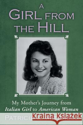 A Girl from the Hill: My Mother's Journey from Italian Girl to American Woman Mitchell, Patricia L. 9781452569444