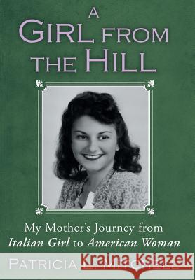 A Girl from the Hill: My Mother's Journey from Italian Girl to American Woman Mitchell, Patricia L. 9781452569468