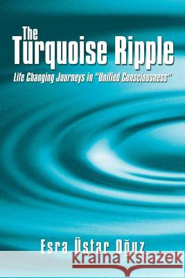 The Turquoise Ripple: Life Changing Journeys in Unified Consciousness O. Uz, Esra Ustar 9781452569666 Balboa Press