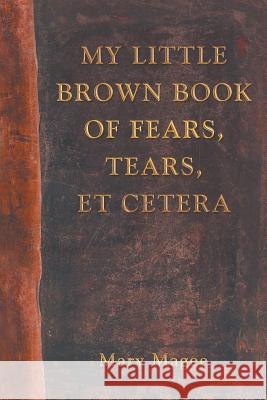 My Little Brown Book of Fears, Tears, Et Cetera Mary Magee 9781452570624