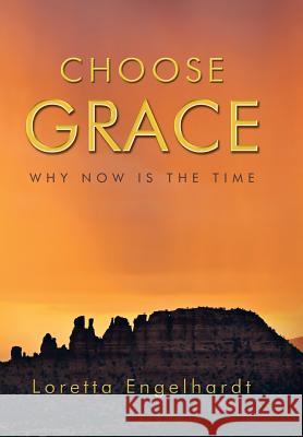 Choose Grace: Why Now Is the Time Engelhardt, Loretta 9781452571751