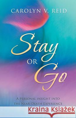 Stay or Go: A Personal Insight Into the Near-Death Experience Reid, Carolyn V. 9781452573038 Balboa Press