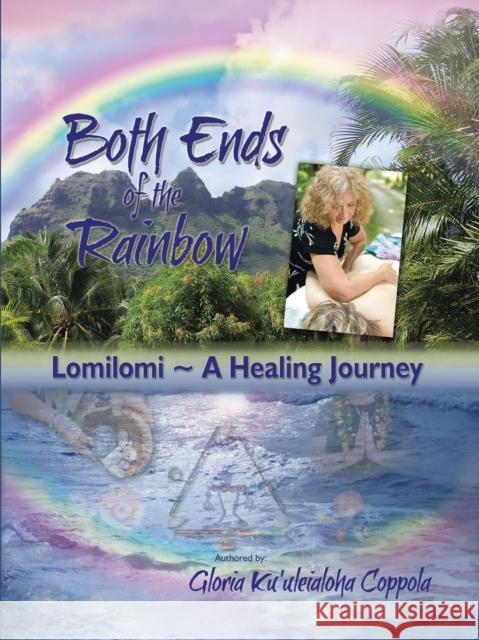 Both Ends of the Rainbow: Lomilomi a Healing Journey Coppola, Gloria Ku'uleialoha 9781452574127