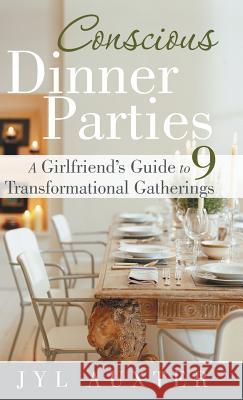 Conscious Dinner Parties: A Girlfriend's Guide to 9 Transformational Gatherings Auxter, Jyl 9781452575575 Balboa Press