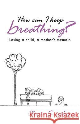 How Can I Keep Breathing?: Losing a Child, a Mother's Memoir. Sunshine, Olivia 9781452575674 Balboa Press