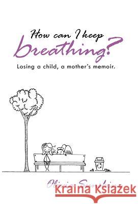 How Can I Keep Breathing?: Losing a Child, a Mother's Memoir. Sunshine, Olivia 9781452575698