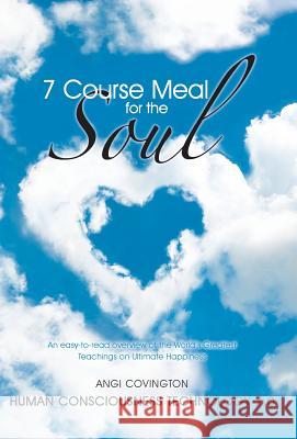 7 Course Meal for the Soul: An Easy-To-Read Overview of the World's Greatest Teachings on Ultimate Happiness Covington, Angi 9781452577319