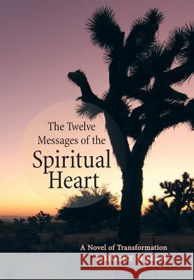 The Twelve Messages of the Spiritual Heart: A Novel of Transformation Moran, Timothy 9781452577890 Balboa Press