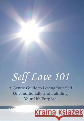 Self Love 101: A Gentle Guide to Loving Your Self Unconditionally and Fulfilling Your Life Purpose Ernster, Timothy 9781452579603