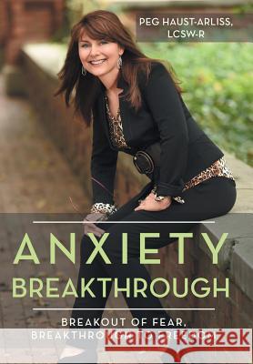 Anxiety Breakthrough: Breakout of Fear, Breakthrough to Freedom Lcsw-R Peg Haust-Arliss 9781452579894 Balboa Press