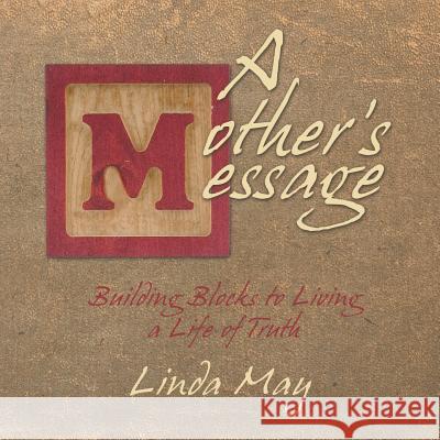 A Mother's Message: Building Blocks to Living a Life of Truth Linda May 9781452580951