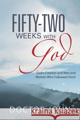 Fifty-Two Weeks with God: God's Creation and Men and Women Who Followed Christ Doctor John 9781452580975 Balboa Press