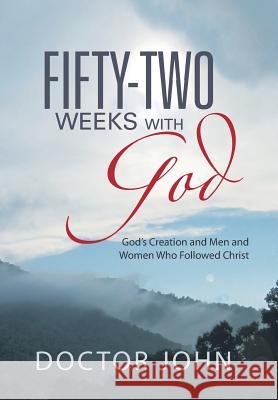 Fifty-Two Weeks with God: God's Creation and Men and Women Who Followed Christ Doctor John 9781452580999 Balboa Press