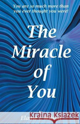 The Miracle of You: You Are So Much More Then You Ever Thought You Were! Wilson, Elaine L. 9781452583006 Balboa Press