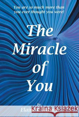 The Miracle of You: You Are So Much More Then You Ever Thought You Were! Wilson, Elaine L. 9781452583020 Balboa Press