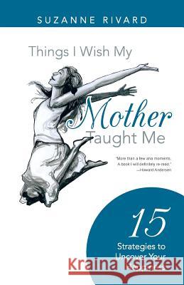 Things I Wish My Mother Taught Me: 15 Strategies to Uncover Your Happiness Rivard, Suzanne 9781452583181 Balboa Press