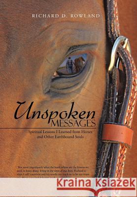 Unspoken Messages: Spiritual Lessons I Learned from Horses and Other Earthbound Souls Rowland, Richard D. 9781452584270 Balboa Press